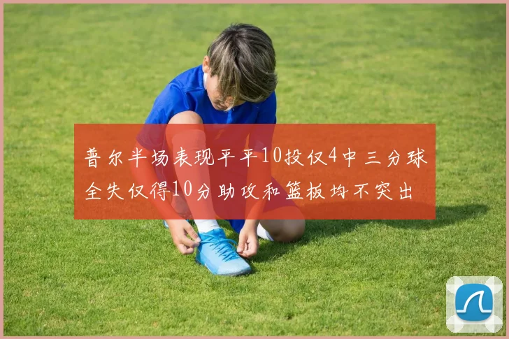 普尔半场表现平平10投仅4中三分球全失仅得10分助攻和篮板均不突出