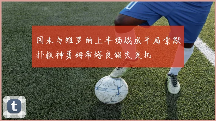 国米与维罗纳上半场战成平局索默扑救神勇姆希塔良错失良机