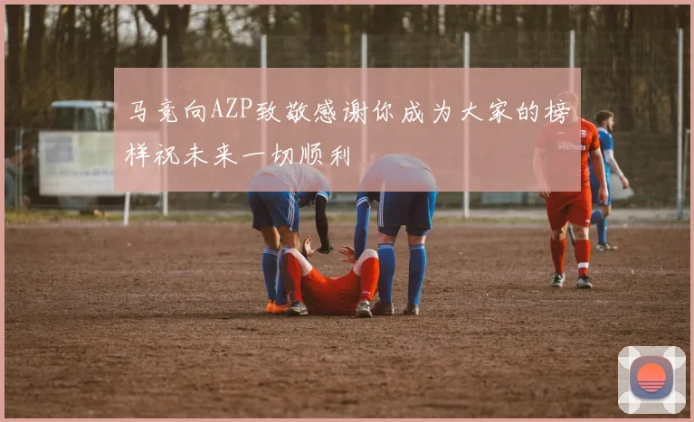 马竞向AZP致敬感谢你成为大家的榜样祝未来一切顺利