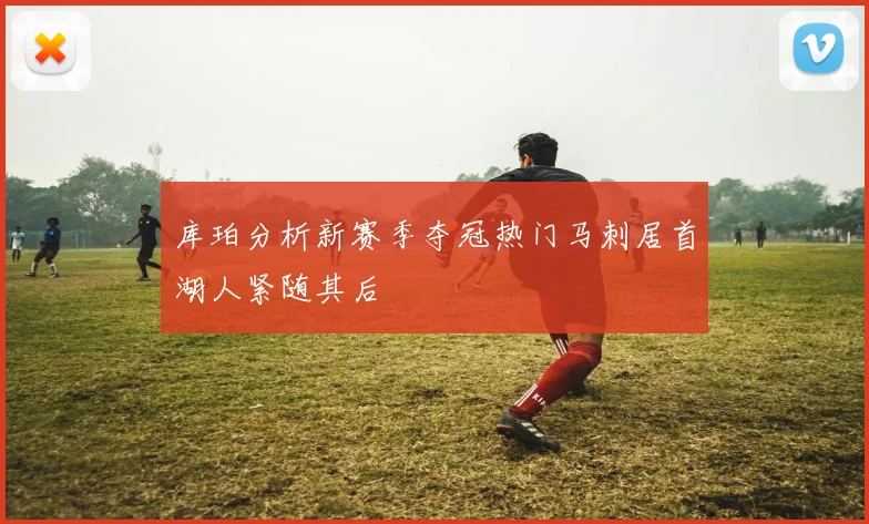 库珀分析新赛季夺冠热门马刺居首湖人紧随其后