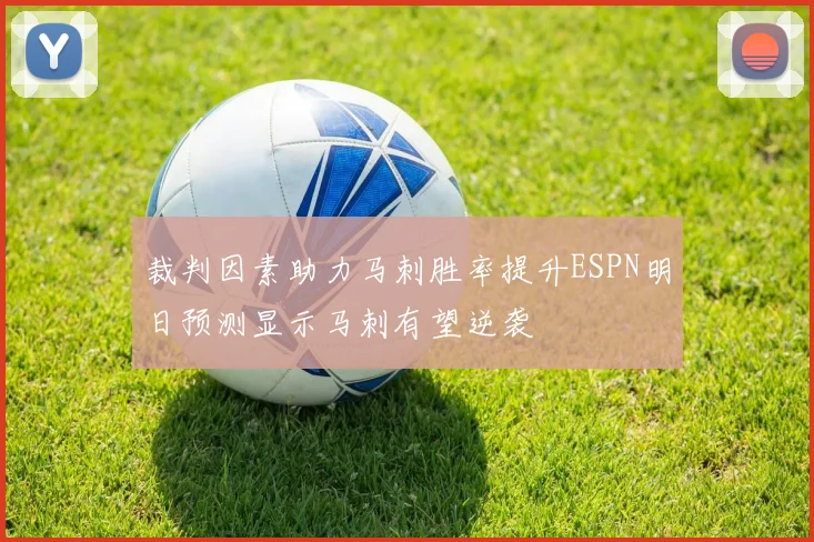 裁判因素助力马刺胜率提升ESPN明日预测显示马刺有望逆袭