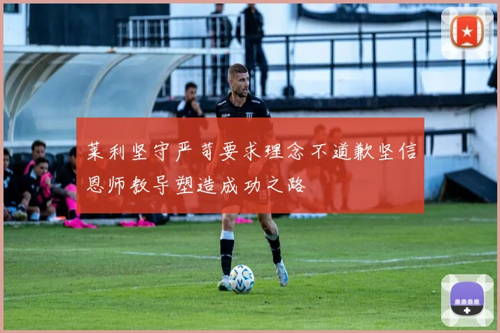 莱利坚守严苛要求理念不道歉坚信恩师教导塑造成功之路