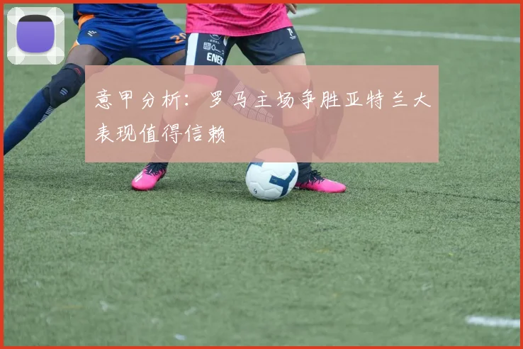 意甲分析：罗马主场争胜亚特兰大表现值得信赖