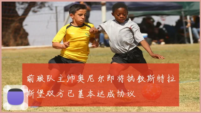 前狼队主帅奥尼尔即将执教斯特拉斯堡双方已基本达成协议
