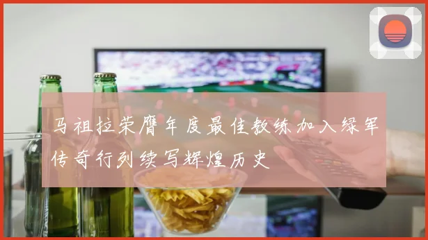 马祖拉荣膺年度最佳教练加入绿军传奇行列续写辉煌历史