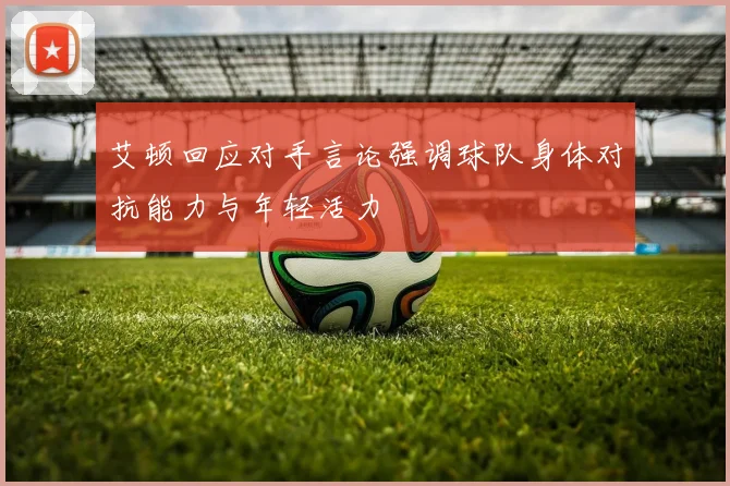 艾顿回应对手言论强调球队身体对抗能力与年轻活力