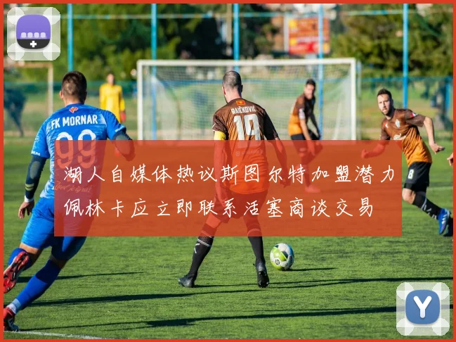 湖人自媒体热议斯图尔特加盟潜力佩林卡应立即联系活塞商谈交易