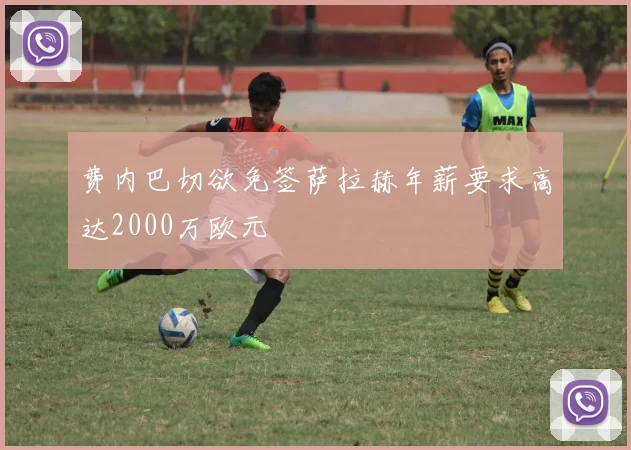 费内巴切欲免签萨拉赫年薪要求高达2000万欧元